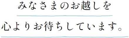 みなさまのお越しを心よりお待ちしています。